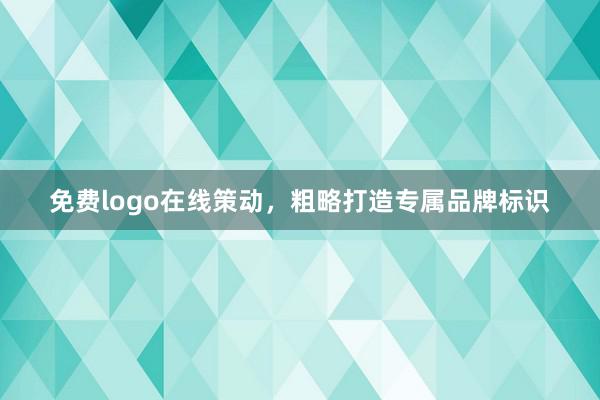 免费logo在线策动，粗略打造专属品牌标识